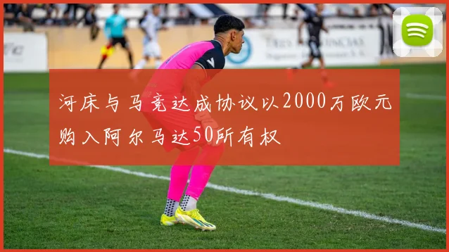 河床与马竞达成协议以2000万欧元购入阿尔马达50所有权