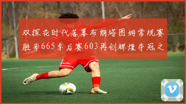 双探花时代落幕布朗塔图姆常规赛胜率665季后赛603再创辉煌夺冠之路