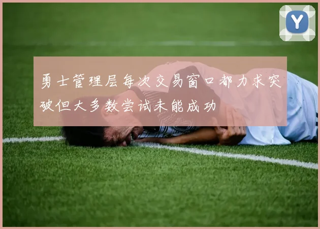 勇士管理层每次交易窗口都力求突破但大多数尝试未能成功