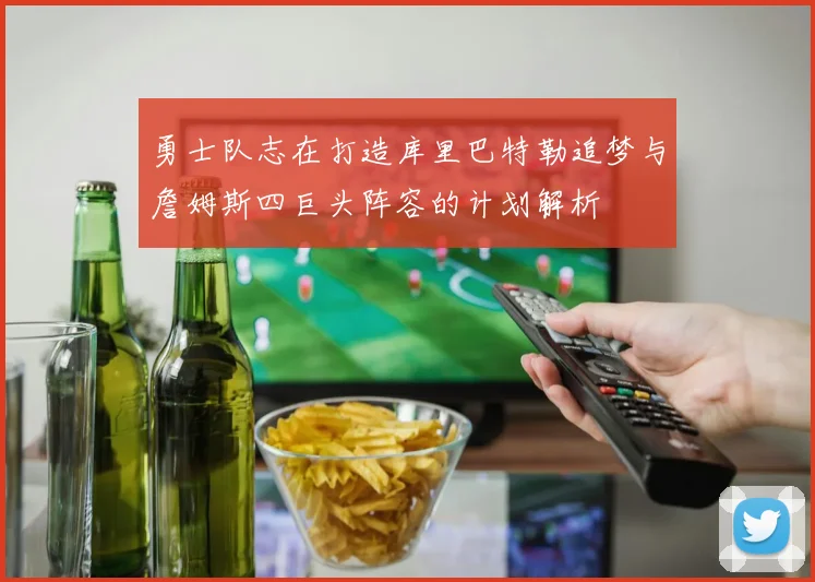 勇士队志在打造库里巴特勒追梦与詹姆斯四巨头阵容的计划解析