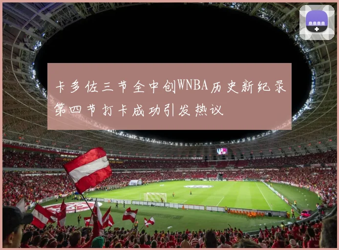 卡多佐三节全中创WNBA历史新纪录第四节打卡成功引发热议