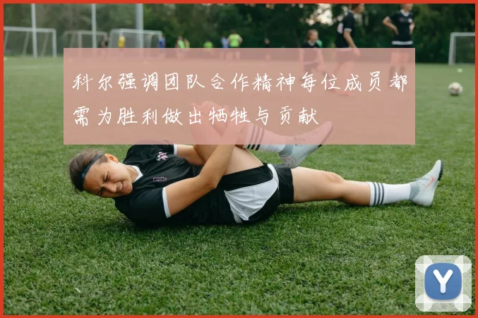 科尔强调团队合作精神每位成员都需为胜利做出牺牲与贡献